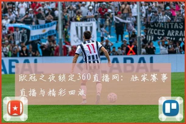 欧冠之夜锁定360直播网：独家赛事直播与精彩回放