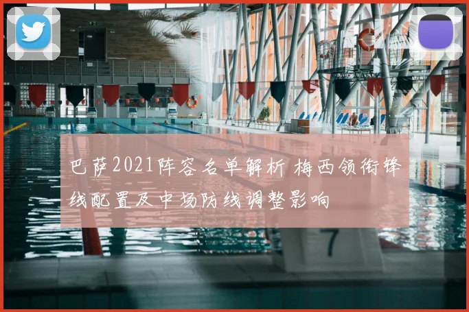巴萨2021阵容名单解析 梅西领衔锋线配置及中场防线调整影响