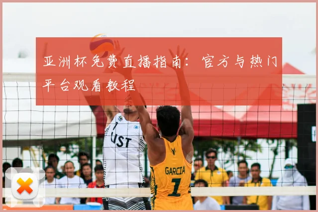 亚洲杯免费直播指南：官方与热门平台观看教程