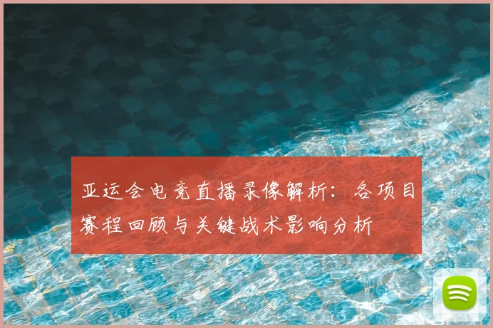 亚运会电竞直播录像解析：各项目赛程回顾与关键战术影响分析