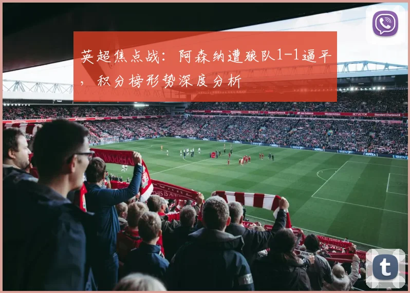 英超焦点战：阿森纳遭狼队1-1逼平，积分榜形势深度分析