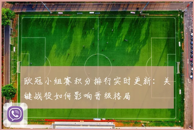 欧冠小组赛积分排行实时更新：关键战役如何影响晋级格局