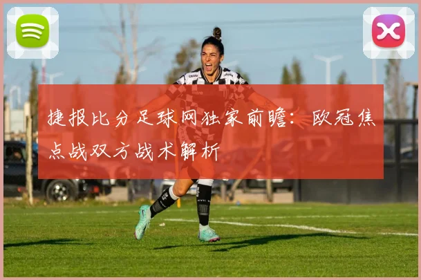 捷报比分足球网独家前瞻：欧冠焦点战双方战术解析