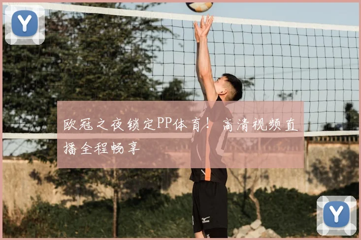 欧冠之夜锁定PP体育！高清视频直播全程畅享
