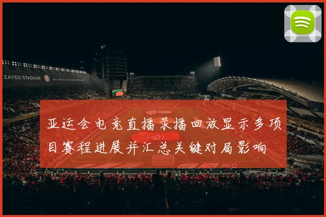 亚运会电竞直播录播回放显示多项目赛程进展并汇总关键对局影响