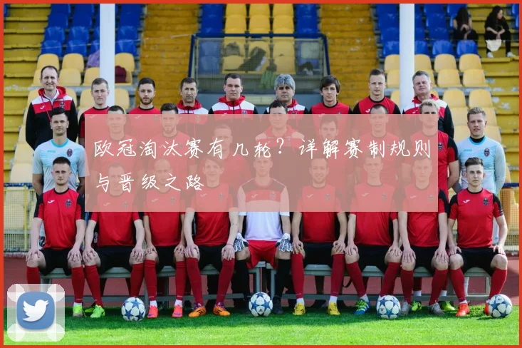欧冠淘汰赛有几轮？详解赛制规则与晋级之路