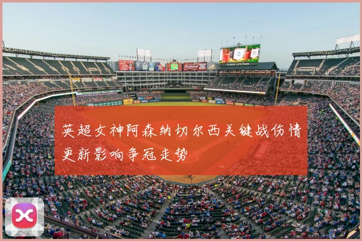 英超女神阿森纳切尔西关键战伤情更新影响争冠走势