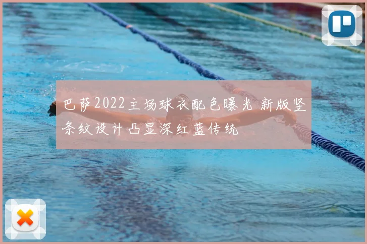 巴萨2022主场球衣配色曝光 新版竖条纹设计凸显深红蓝传统